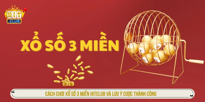 Cách Chơi Xổ Số 3 Miền HITCLUB Và Lưu Ý Cược Thành Công