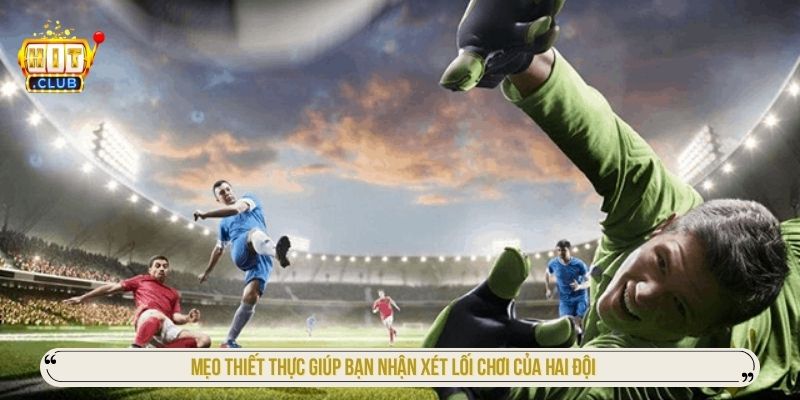 Mẹo thiết thực giúp bạn nhận xét lối chơi của hai đội